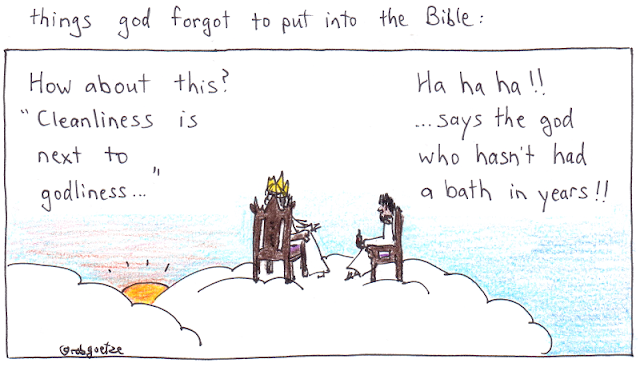 caption: things god forgot to put into the bible. Picture of clouds with god sitting on throne, jesus on a chair beside him. God says, "How about this? 'Cleanliness is next to godliness...'" Jesus replies, "Ha ha ha!! ... says the god who hasn't had a bath in years!!". Concept and drawing by rob goetze