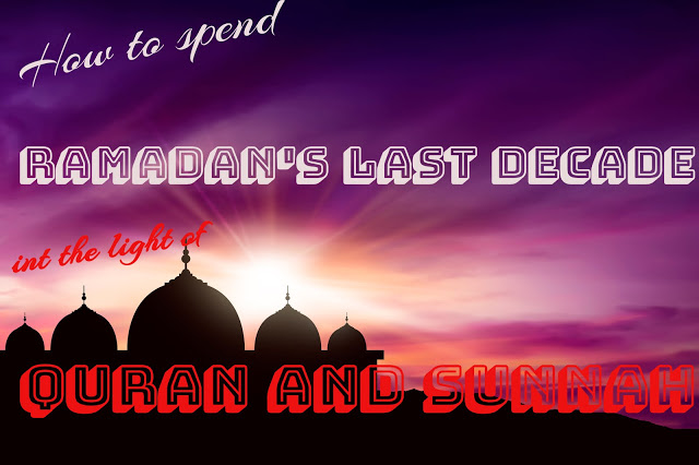 How to spend the Ramdan's last decade in the light of the Quran and Sunnah