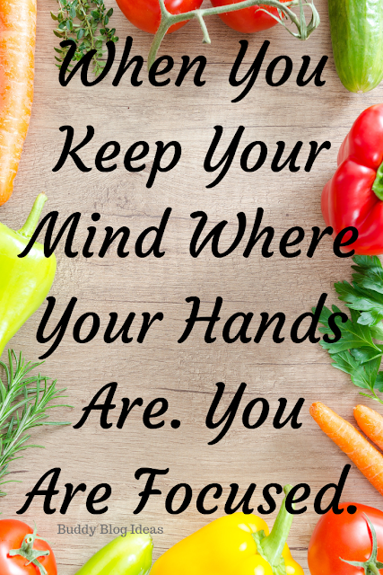 When You Keep Your Mind Where Your Hands Are. You Are Focused - Buddy Blog Ideas 
