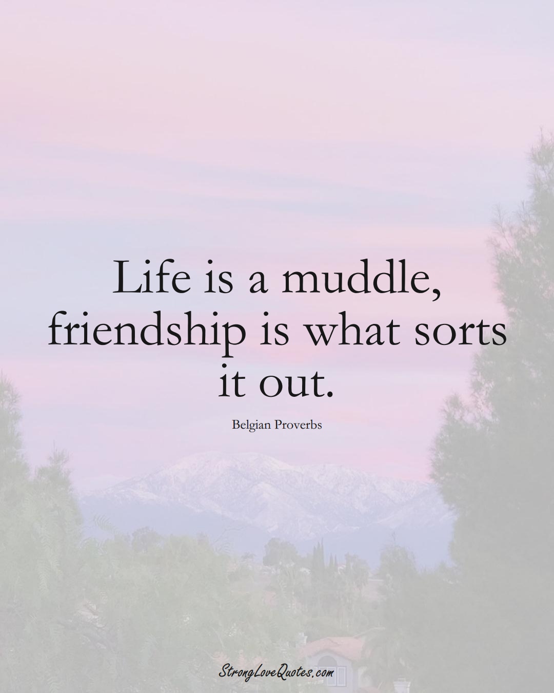 Life is a muddle, friendship is what sorts it out. (Belgian Sayings);  #EuropeanSayings