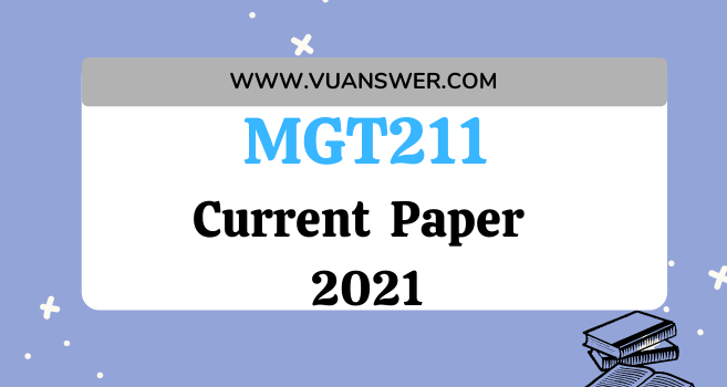 MGT211 Current Final Term Paper 2021 - VU Current Paper