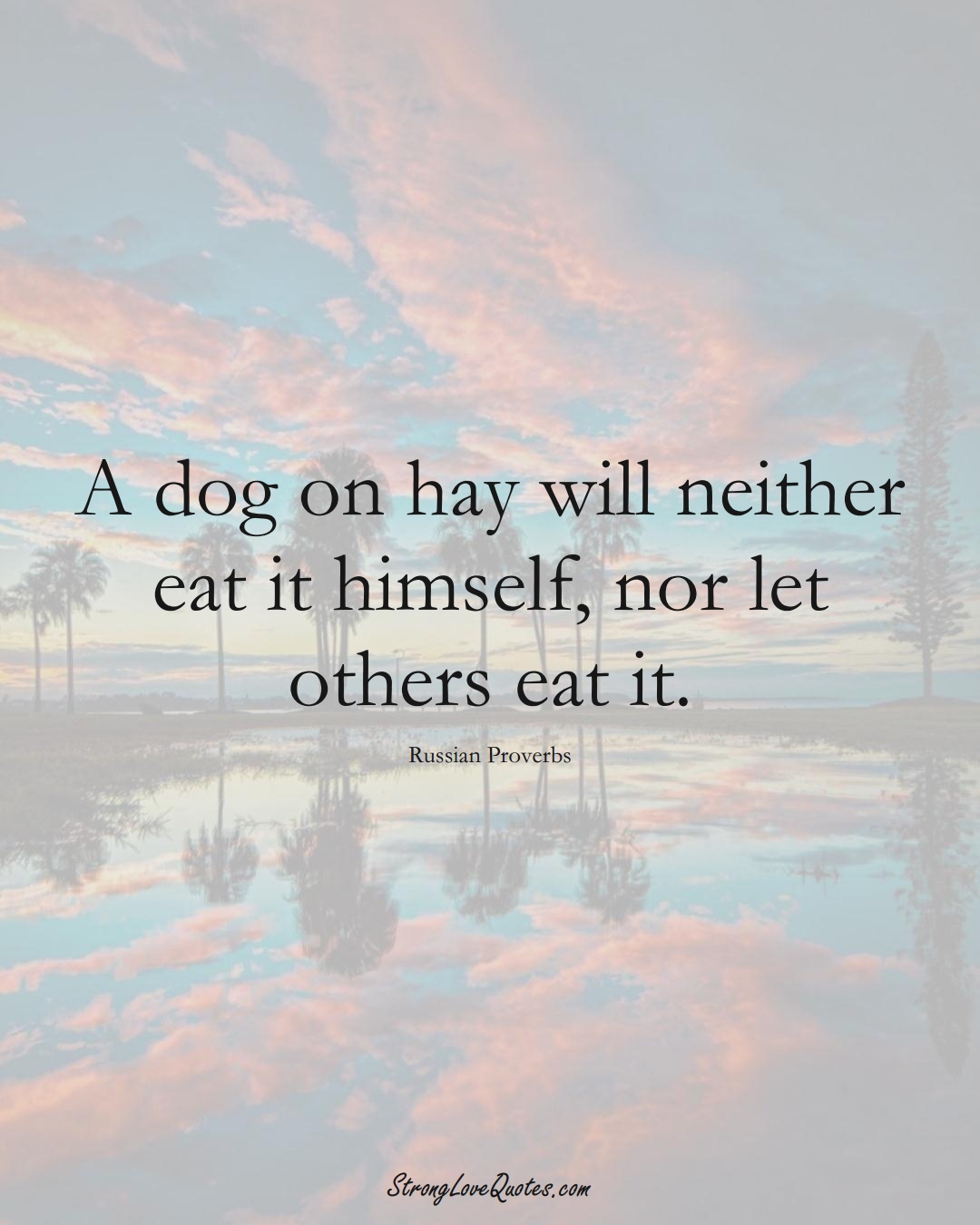 A dog on hay will neither eat it himself, nor let others eat it. (Russian Sayings);  #AsianSayings