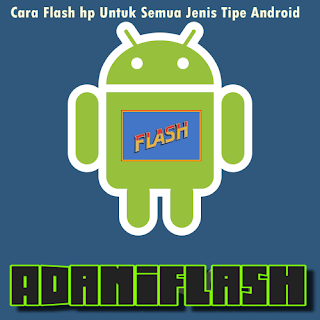 Cara Flash hp Untuk Semua Jenis Tipe Android