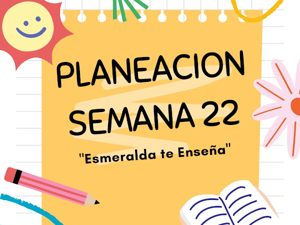 Planeaciones Semana 22 Todos los Grados  "Esmeralda te Enseña"