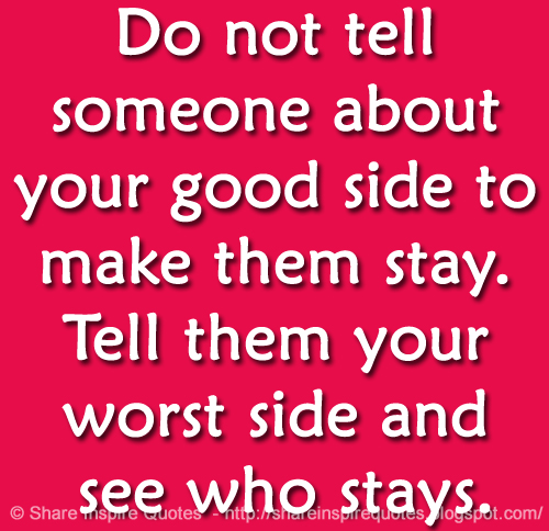 Do not tell someone about your good side to make them stay. Tell them your worst side and see who stays.