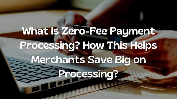 What Is Zero-Fee Payment Processing? How This Helps Merchants Save Big on Processing