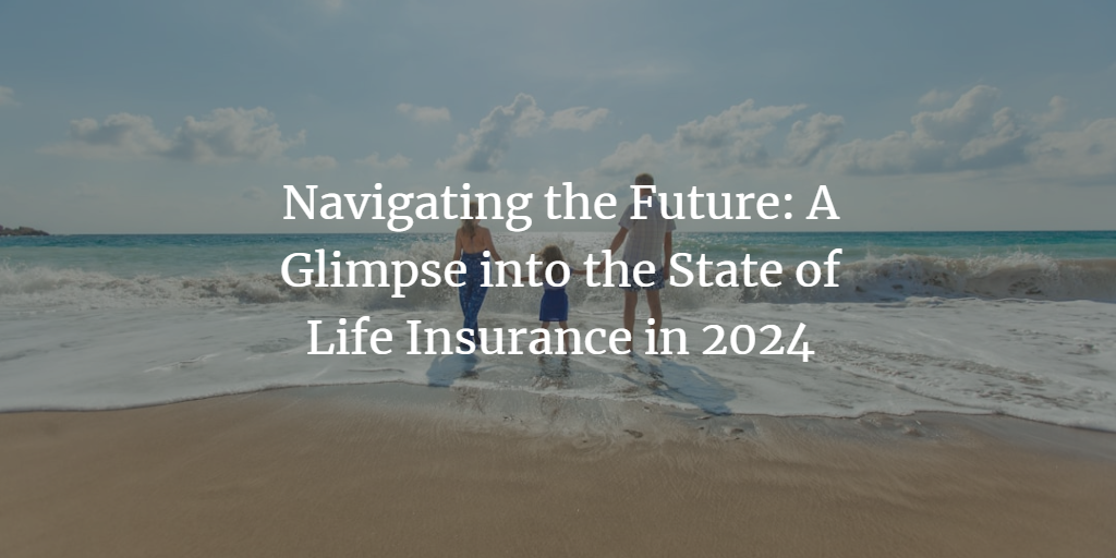 Navigating the Future: A Glimpse into the State of Life Insurance in 2024