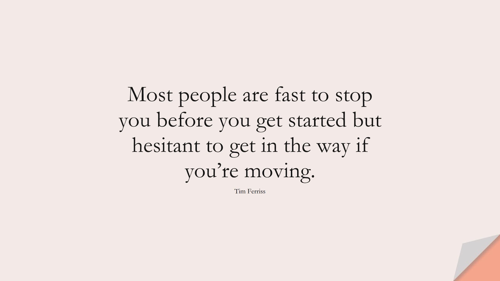 Most people are fast to stop you before you get started but hesitant to get in the way if you’re moving. (Tim Ferriss);  #TimFerrissQuotes
