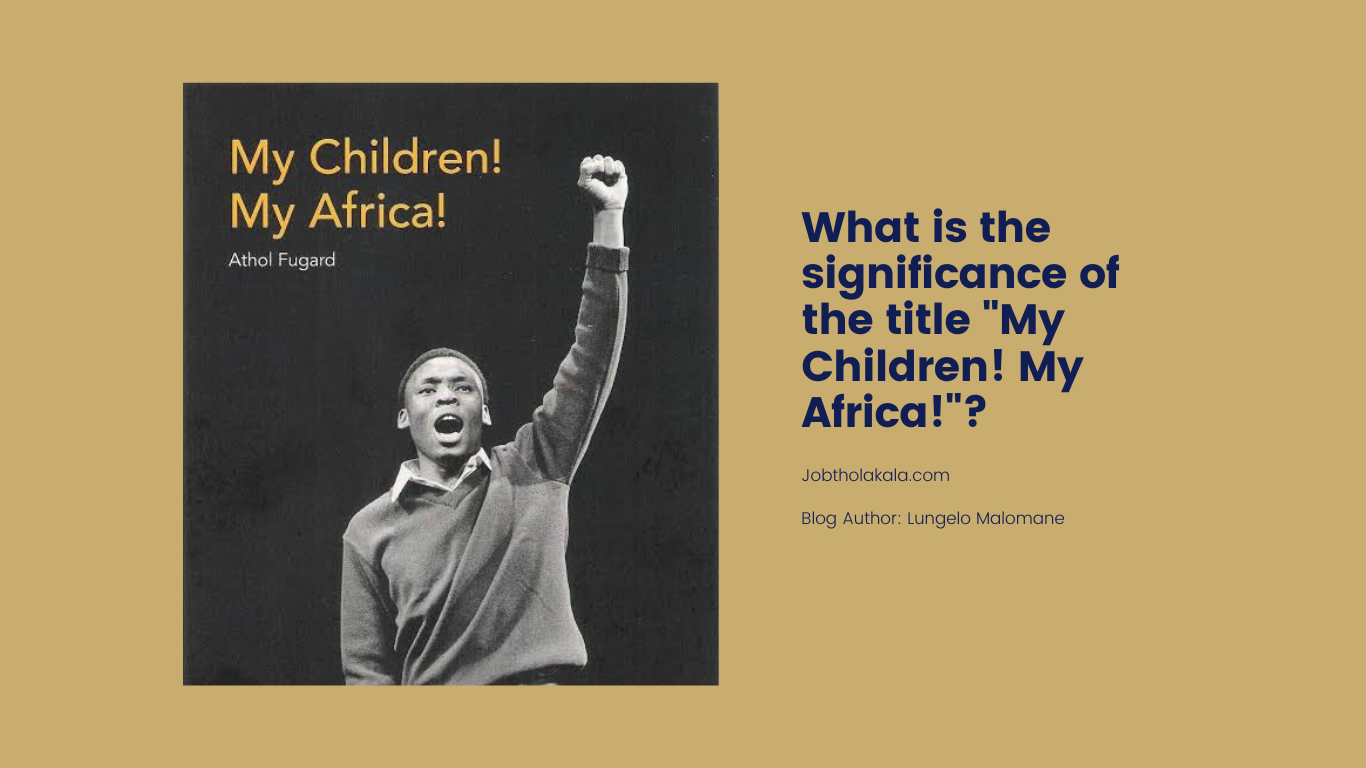 My Children my Africa - What is the significance of the title "My Children! My Africa!"?