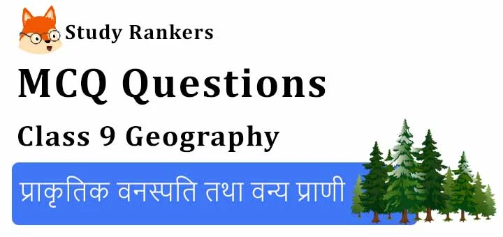 MCQ Questions for Class 9 Geography: Chapter 5 प्राकृतिक वनस्पति तथा वन्य प्राणी