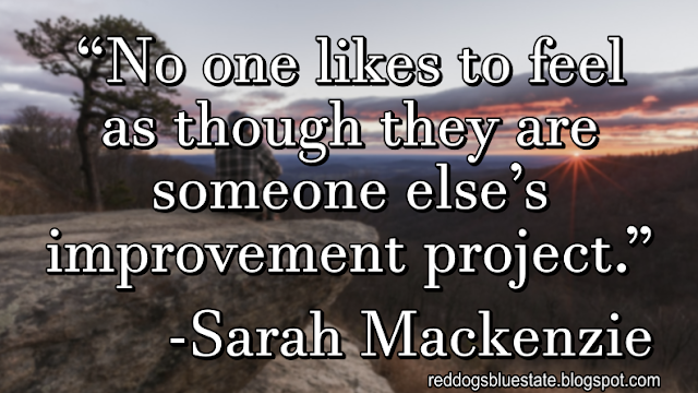 “No one likes to feel as though they are someone else’s improvement project.” -Sarah Mackenzie