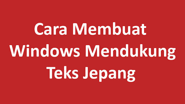 Cara Membuat Windows Mendukung Teks Jepang