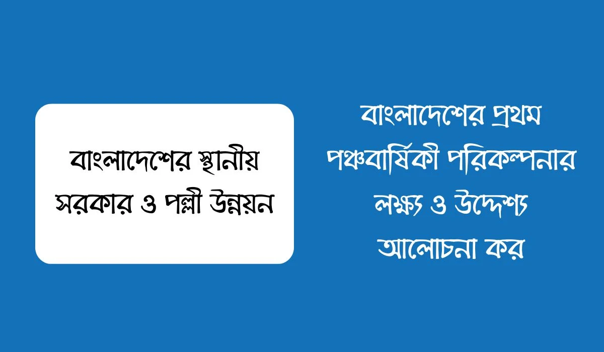 বাংলাদেশের প্রথম পঞ্চবার্ষিকী পরিকল্পনার লক্ষ্য ও উদ্দেশ্য আলোচনা কর