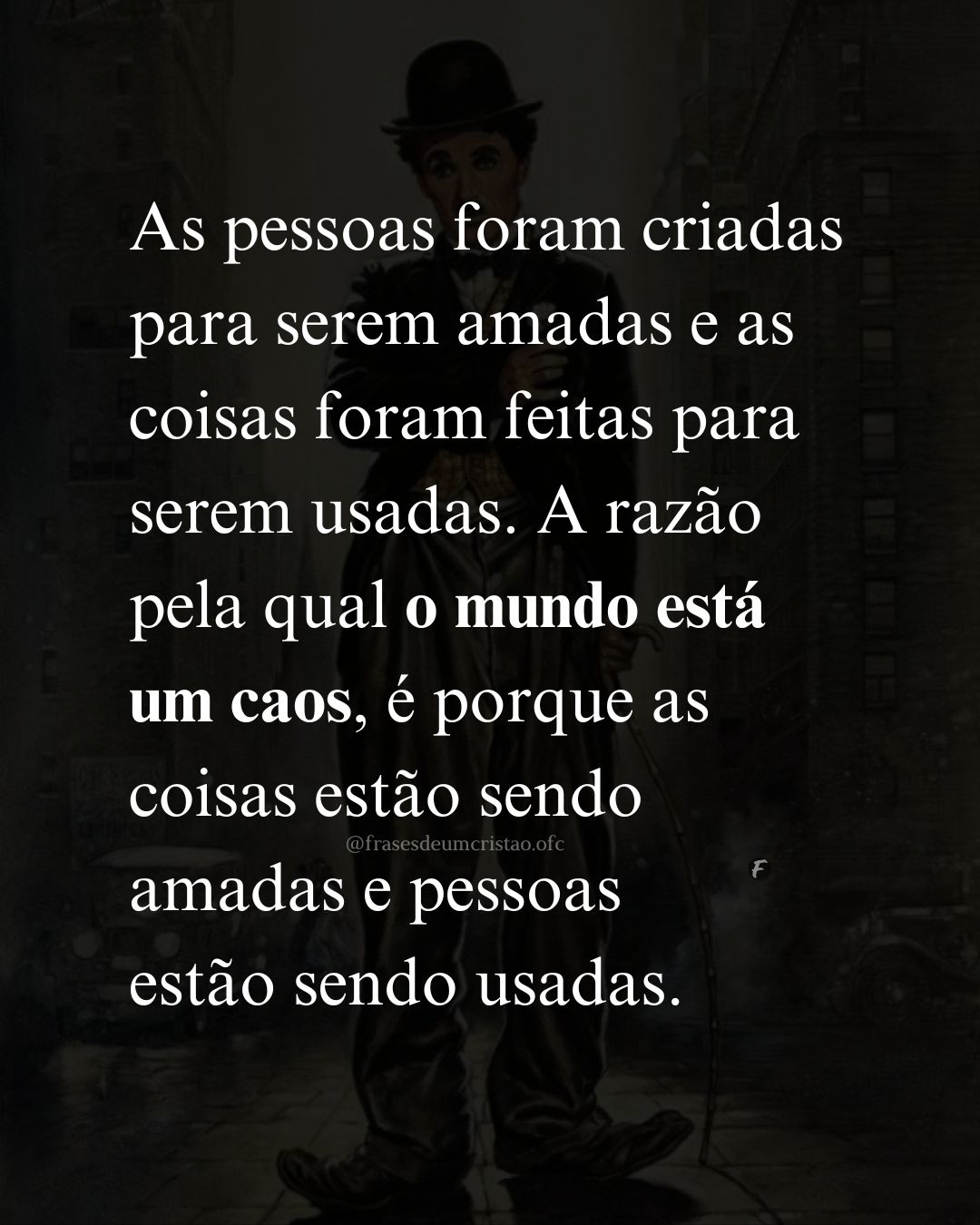 As pessoas foram criadas para serem amadas e as coisas foram feitas para serem usadas. A razão pela qual o mundo está um caos é porque as coisas estão sendo amadas e pessoas estão sendo usadas.