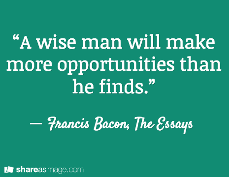 wise man will make more opportunities than he finds.â€