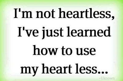 I'm not heartless, I've just learned how to use my heart less.
