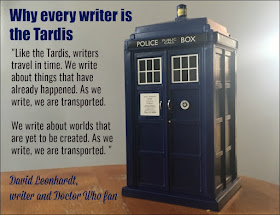 "Like the Tardis, writers travel in time. We write about things that have already happened. As we write, we are transported."