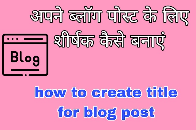 ब्लॉग पोस्ट के लिए एक आकर्षक शीर्षक कैसे बनाएं | Some tips to make your blog post title catchy