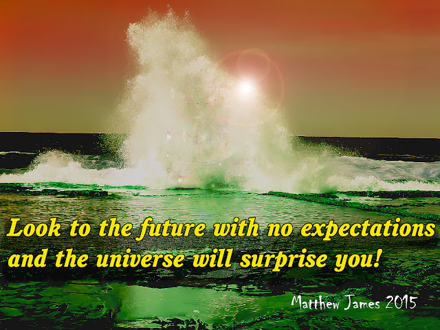 'Look to the future with no expectations and the universe will surprise you!' - Matthew James