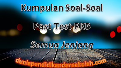 Unduh Kumpulan Soal Post Test PKB Jenjang SD, SMP, SMA Tahun 2017-2018