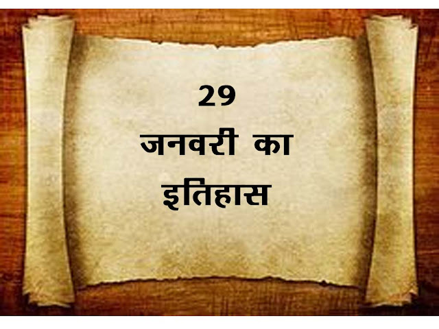 29 जनवरी का इतिहास 2023 :इतिहास में 29 जनवरी की  महत्वपूर्ण घटनाएँ । 29 January  History in Hindi