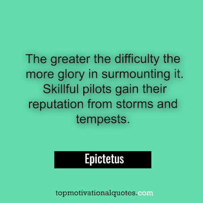 The greater the difficulty the more glory in surmounting it. Skillful pilots gain reputation from storms and tempests. Epictetus. uplifting quotes.pic