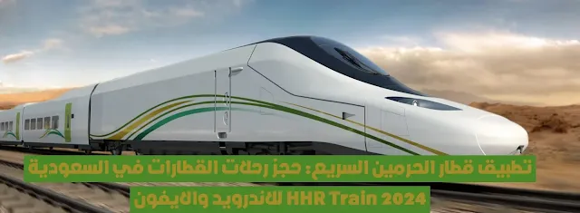 تطبيق قطار الحرمين السريع: حجز رحلات القطارات في السعودية للاندرويد والايفون HHR Train 2024