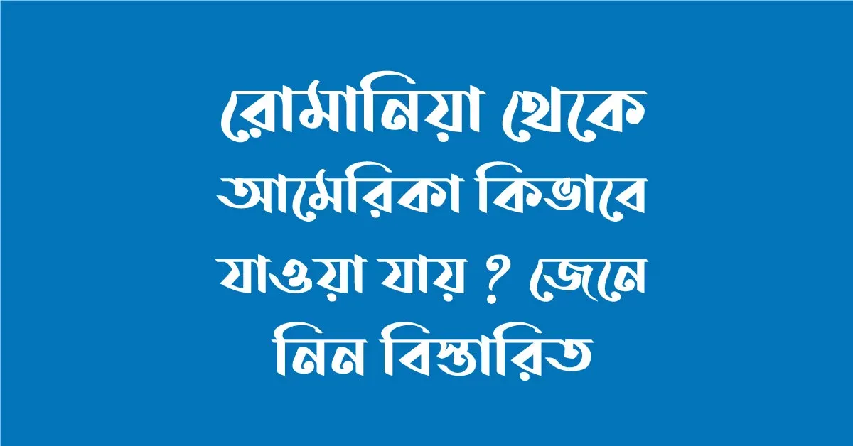 রোমানিয়া থেকে আমেরিকা কিভাবে যাওয়া যায়