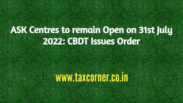 ask-centres-open-on-31st-july-2022-cbdt-order-no-extension-due-date