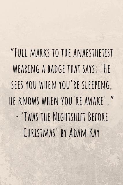 Grey background with black writing that reads: “Full marks to the anaesthetist wearing a badge that says; 'He sees you when you're sleeping, he knows when you're awake'.” - 'Twas the Nightshift Before Christmas' by Adam Kay