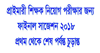 প্রাথমিক শিক্ষক নিয়োগ পরিক্ষার  ফাইনাল সাজেশন ২০১৮ঃ প্রথম থেকে শেষ পর্যন্ত চুড়ান্ত