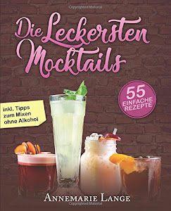 Mocktails: 55 leckere Rezepte für Drinks und Cocktails ohne Alkohol