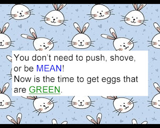 You don't need to push, shove, or be mean. Now is the time to get eggs that are green. © Katrena