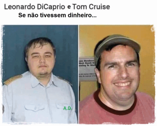 Leonardo DiCaprio e Tom Cruise!  Senão tivessem dinheiro...