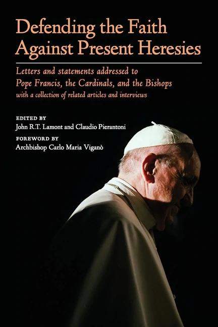 Defending the Faith Against Present Heresies: Letters and statements addressed to Pope Francis, the Cardinals, and the Bishops 