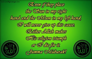 Even if they place the Sun in my right hand and the Moon in my left hand, I will never give up this cause. Either Allah makes His religion triumph or I die for it. Jumma Mubarak!
