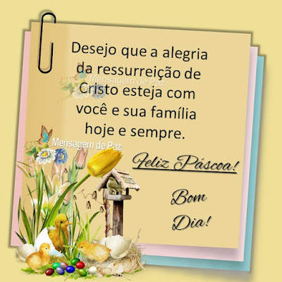 Desejo que a alegria da ressurreição de Cristo  esteja com você e sua família hoje e sempre. Feliz Páscoa! Bom Dia!