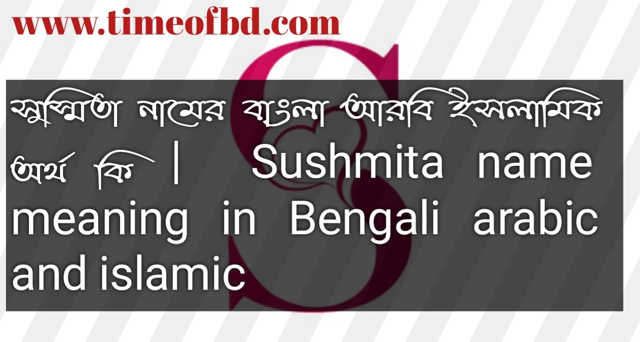 সুস্মিতা নামের অর্থ কি, সুস্মিতা নামের বাংলা অর্থ কি, সুস্মিতা নামের ইসলামিক অর্থ কি, Sushmita name in Bengali, সুস্মিতা কি ইসলামিক নাম,