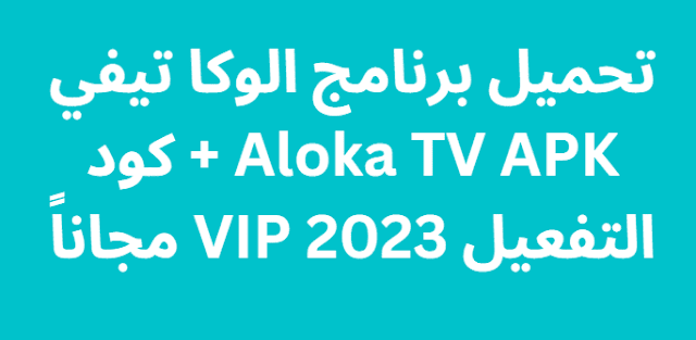تحميل برنامج الوكا تيفي Aloka TV APK + كود التفعيل 2023 VIP مجاناً