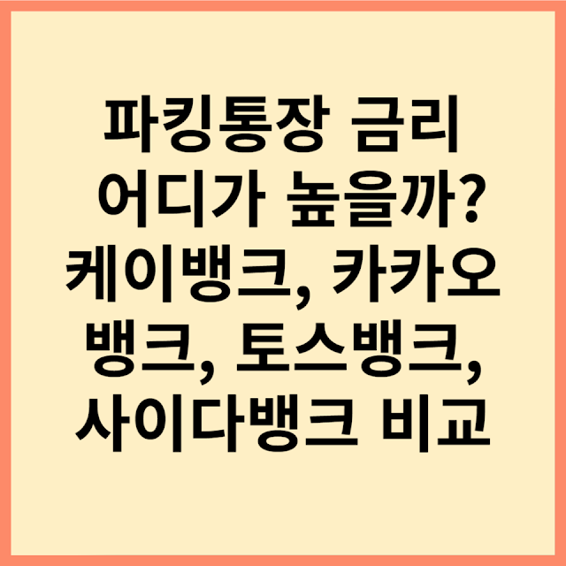 파킹통장 금리 어디가 높을까 케이뱅크, 카카오뱅크, 토스뱅크, 사이다뱅크 비교