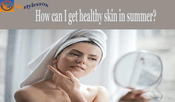 How can I get healthy skin in summer