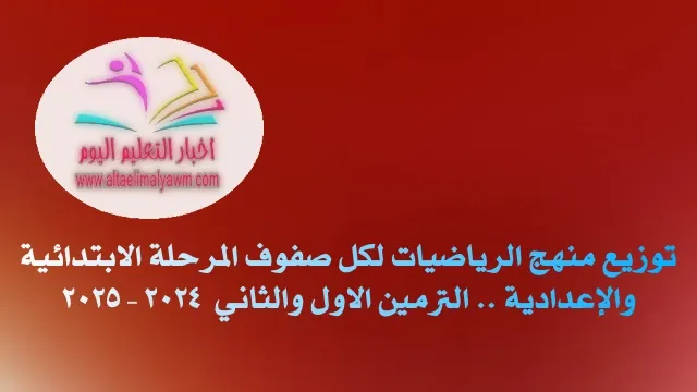 ننشر :  توزيع منهج الرياضيات لكل صفوف المرحلة الابتدائية والإعدادية .. الترمين الاول والثاني  2024 - 2025  " مستند "