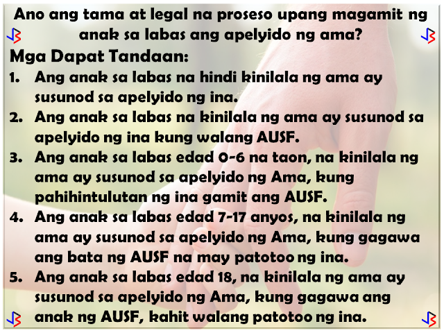 In September of 1990, the United Nations General Assembly approved and adopted the Declaration of the Rights of the Child. Among the rights of a child acknowledged is the right of the child to preserve his or her identity, including nationality, name and family relations as recognized by law without unlawful interference.  The Philippines, as signatory to this declaration, has done its share to promote this right, especially in cases where the child is considered illegitimate by law. Who are considered illegitimate children in the Philippines? Children born to couples who are not legally married or of common-law marriages; Children born of incestuous, bigamous, or adulterous relations; Children born of void marriages; Children born of couples below 18, even if they are married (which is actually void).  So in a case where a child is born out of wedlock, which surname should be given to him/her?  Over the years, the law on illegitimate children's surname has shifted several times - pre-EDSA Revolution, in 1988, and lastly in 2004. Here are the following basic principles.   Born before August 3, 1988: Prior to the Family Code (1988), an illegitimate child has the right to bear the surname of the parent recognizing him. Recognition shall be made in the record of birth, a will, statement before a record, or in any authentic writing. If recognition is made by only one of the parents, he or she shall not reveal the name of the person with whom he or she had the child.  An illegitimate child who is not recognized or acknowledged by both parents in accordance with law shall be registered under the surname of the mother.   Born on or after August 3, 1988 up to March 18, 2004: By law, an illegitimate child shall use the surname of the mother. The father of an illegitimate child who wishes to have his name indicated in the Certificate of Live Birth shall execute an affidavit of Admission of Paternity in lieu of the affidavit of acknowledgement. The purpose of affidavit of admission of paternity is for the support and succession only, and it does not automatically entitle the illegitimate child to use the surname of his father.   Born from March 19, 2004 up to present: According to Republic Act No. 9255, illegitimate children shall shall be under the parental authority of their mother, and shall be entitled to child support from the father.  Illegitimate children may use the surname of their father if the paternity is established by any of the following: filiation has been expressly recognized by the father through the record of birth appearing in the civil register - Certificate of Live Birth or Municipal Form No. 102; when an admission in a public document or private handwritten instrument is made and duly signed by the father; any other means of establishing paternity as allowed by the Rules of Court and special laws. For those born from August 3, 1988 to March 18, 2004, the rules of RA 9255 stated above cannot be used by the child until after a court decision.  So what is the right and legal process for an illegitimate child to use his or her father's surname?  Terms to Remember:  Certificate of Live Birth (COLB) - for children born in the Philippines Report of Birth (ROB) - for children born outside the Philippines Affidavit to Use the Surname of the Father (AUSF) Private Handwritten Instrument (PHI) Local Civil Registry Office (LCRO) Philippine Foreign Service Post (PFSP) - Philippine embassies , missions , consulates general.   What to File? The following documents shall be filed at the LCRO or PFSP for registration:  Certificate of Live Birth (COLB)/Report of Birth (ROB) if available Affidavit of Admission of Paternity Private Handwritten Instrument (PHI) Affidavit to Use the Surname of the Father (AUSF)   Who may file? The following persons are authorized to file at the LCRO or PFSP:  The father, mother, the person himself , if of age, or the guardian,  may file the Affidavit of Admission of Paternity. The father , mother, the person himself, if of age, or the guardian , may file the AUSF. The father shall personally file the PHI, if  the proof of filiation is through a PHI, at the  LCRO/PFSP for registration. The mother, the person himself, if of age, or the guardian, may file the PHI if the father is already deceased. The PHI can be accepted provided there are supporting documents to prove filiation.   Where to register?  For births that occur in the Philippines, the Affidavit of Admission of Paternity, PHI or AUSF executed in the Philippines shall be registered at the LCRO of the place of birth. For births that occur within or outside the Philippines, the Affidavit of Admission of Paternity, PHI or AUSF executed outside the Philippines shall be registered at the PFSP of the country of residence, or where there is none, to the PFSP of the country nearest the place of residence of the party concerned. For births that occur outside the Philippines, the Affidavit of Admission of Paternity, PHI or AUSF executed in the Philippines shall be registered at the LCRO of the place of execution.    When to Register?   The Affidavit of Admission of Paternity, PHI,  or the AUSF shall be registered within twenty (20) days from the date of execution, otherwise, the rules on late registration of birth will apply.   How to Register?  The City/Municipal Civil Registrar (C/MCR) or the Consul General (CG) shall accept and examine the completeness and correctness of entries in the COLB/ROB, and the supporting documents . If there are inconsistencies, the C/MCR or Consul General will not accept the documents for registration. The C/MCR or the CG shall record the entries of the COLB/ROB in the Register of Births, Affidavit of Admission of Paternity, PHI and the AUSF in the Register of Legal Instruments. The C/MCR or the CG shall annotate the COLB/ROB and enter the annotation on the  Remarks portion of the Register of Births. The C/MCR or the CG shall distribute the annotated COLB/ROB, registered  Affidavit  of Admission of Paternity, AUSF, or PHI including any supporting document as follows:  first copy to the CRG; second copy to the LCRO/PFSP where the event was registered; third copy to the registrant/owner of the document; fourth copy shall be retained for filing by the LCRO/PFSP. The C/MCR or the CG shall issue certified copies of COLB/ROB with annotations and certified copies of the Affidavit of Admission of Paternity, AUSF, and PHI.  Conditions to Remember: As a rule, an illegitimate child not acknowledged by the father shall use the surname of the mother. Illegitimate child acknowledged by the father shall  use the surname of the mother if no AUSF is executed. An illegitimate child aged 0-6 years  old acknowledged  by the father shall  use the surname of the father, if the mother or the guardian , in the absence of the mother , executes the AUSF. An illegitimate child aged 7 to 17 years old acknowledged by the father shall use the surname of the father if the child executes an AUSF fully aware of  its consequence  as attested  by the  mother or guardian. Upon reaching the age of majority, an illegitimate child acknowledged by the  father shall use the surname of his father  provided that  he executes an AUSF without need of any attestation.