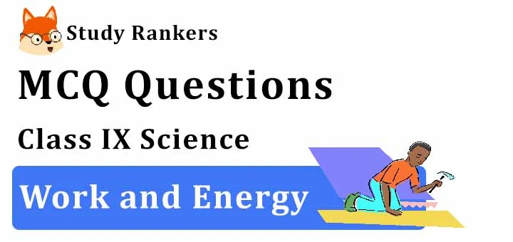 MCQ Questions for Class 9 Science: Ch 11 Work and Energy