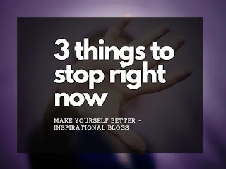 3 things that you must stop for a better life