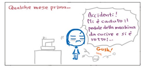 Qualche mese prima... Accidenti! Mi è caduto il pedale della macchina da cucire e si è rotto!... Gush!