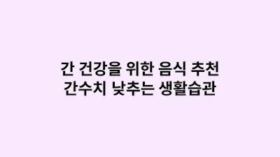 간 건강을 위한 음식 추천과 간수치 낮추는 생활습관