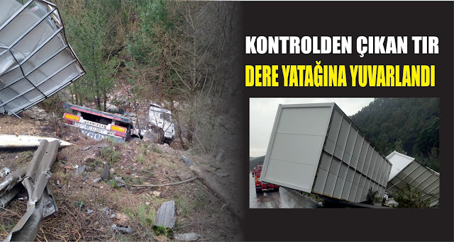 KONTROLDEN ÇIKAN TIR DERE YATAĞINA YUVARLANDI