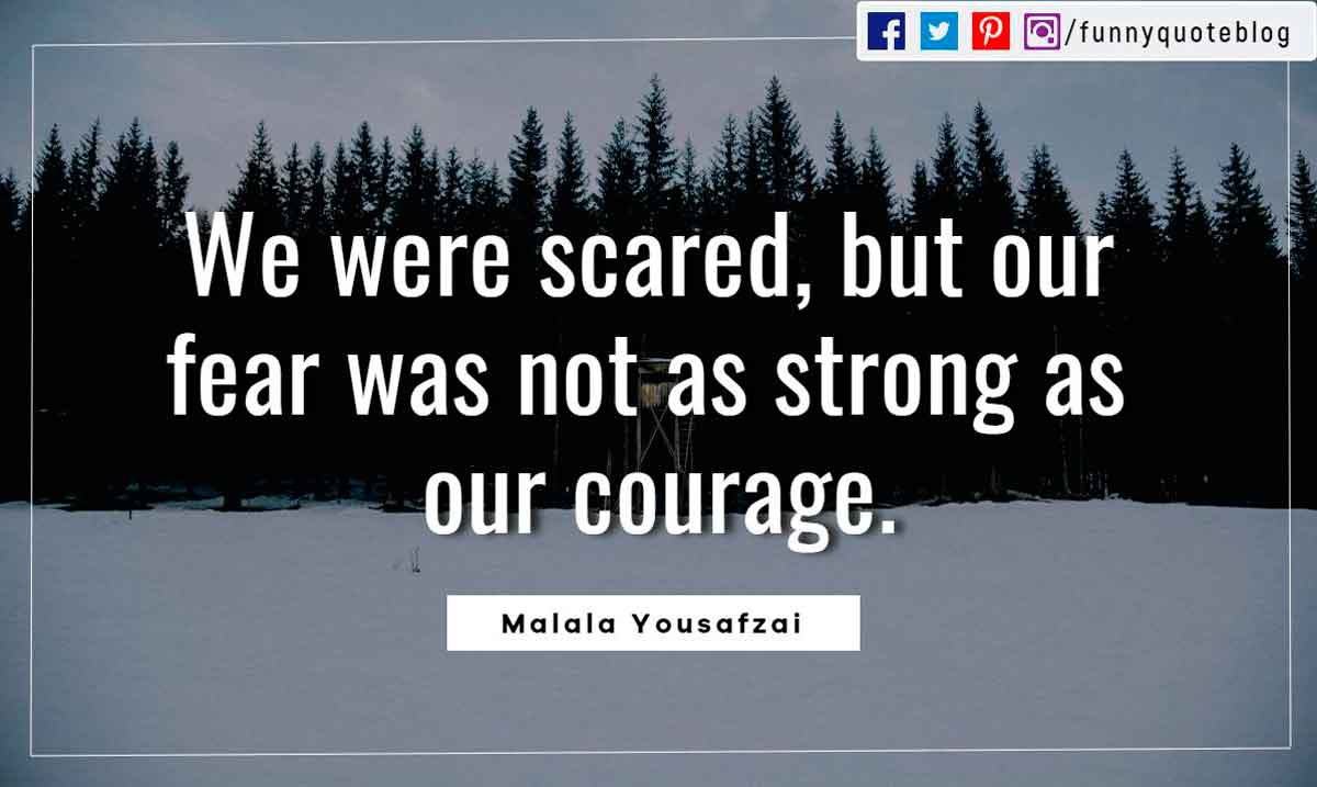 positive monday quotes images, We were scared, but our fear was not as strong as our courage. ― Malala Yousafzai Quote