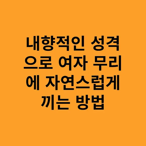 내향적인 성격으로 여자 무리에 자연스럽게 끼는 방법